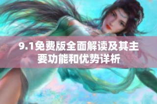 9.1免费版全面解读及其主要功能和优势详析