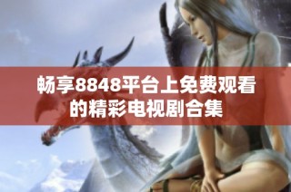 畅享8848平台上免费观看的精彩电视剧合集