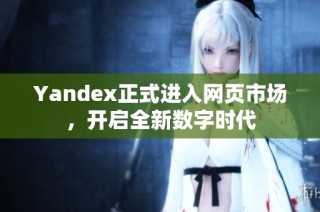 Yandex正式进入网页市场，开启全新数字时代