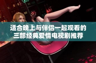适合晚上与伴侣一起观看的三部经典爱情电视剧推荐