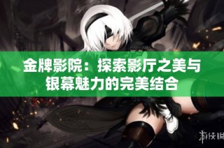 金牌影院：探索影厅之美与银幕魅力的完美结合