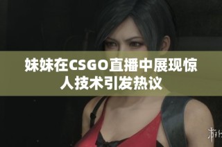 妹妹在CSGO直播中展现惊人技术引发热议