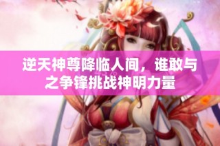 逆天神尊降临人间，谁敢与之争锋挑战神明力量