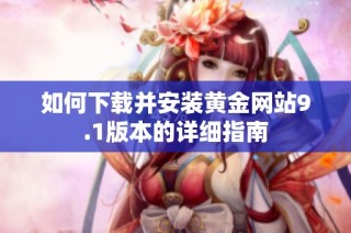 如何下载并安装黄金网站9.1版本的详细指南