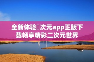全新体验囧次元app正版下载畅享精彩二次元世界