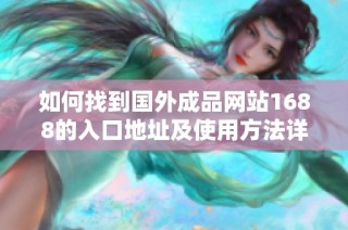 如何找到国外成品网站1688的入口地址及使用方法详解