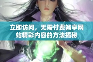 立即访问，无需付费畅享网站精彩内容的方法揭秘