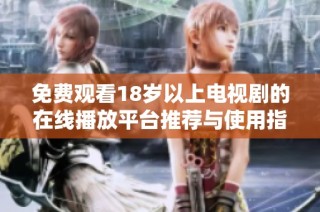 免费观看18岁以上电视剧的在线播放平台推荐与使用指南