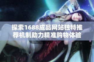 探索1688成品网站独特推荐机制助力精准购物体验