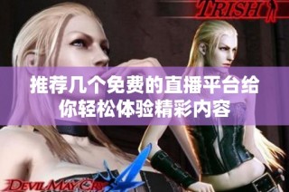 推荐几个免费的直播平台给你轻松体验精彩内容