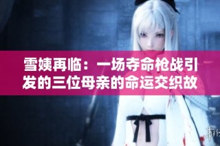 雪姨再临：一场夺命枪战引发的三位母亲的命运交织故事