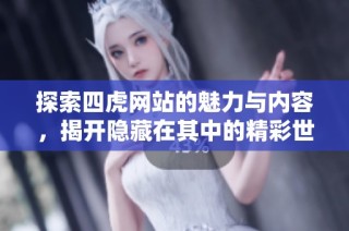探索四虎网站的魅力与内容，揭开隐藏在其中的精彩世界
