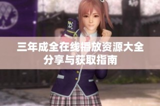 三年成全在线播放资源大全分享与获取指南