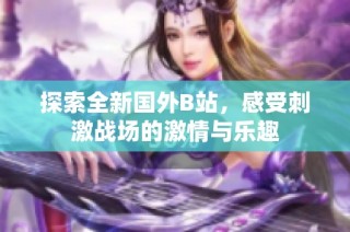 探索全新国外B站，感受刺激战场的激情与乐趣