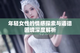 年轻女性的情感探索与道德困境深度解析