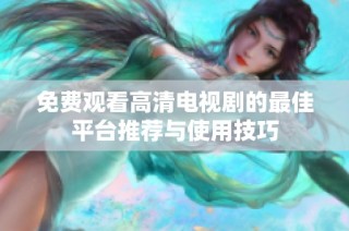 免费观看高清电视剧的最佳平台推荐与使用技巧