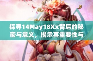 探寻14May18Xx背后的秘密与意义，揭示其重要性与影响力