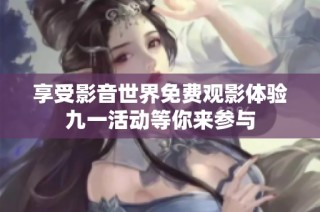 享受影音世界免费观影体验九一活动等你来参与