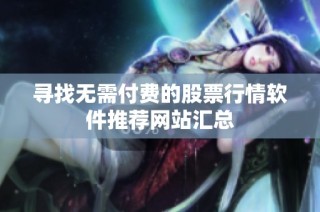 寻找无需付费的股票行情软件推荐网站汇总