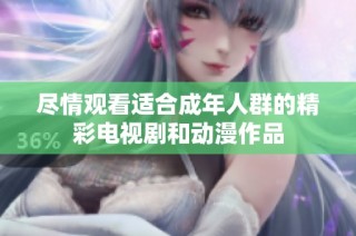 尽情观看适合成年人群的精彩电视剧和动漫作品