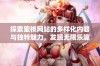 探索蜜桃网站的多样化内容与独特魅力，发现无限乐趣与惊喜