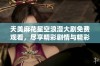 天美麻花星空浪漫大剧免费观看，尽享精彩剧情与精彩演出