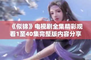 《似锦》电视剧全集精彩观看1至40集完整版内容分享与回顾