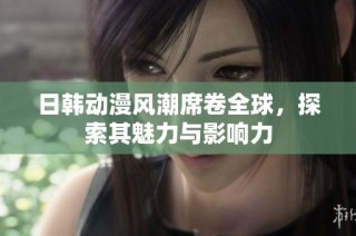 日韩动漫风潮席卷全球，探索其魅力与影响力