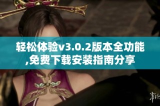 轻松体验v3.0.2版本全功能,免费下载安装指南分享