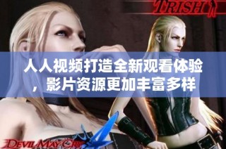 人人视频打造全新观看体验，影片资源更加丰富多样
