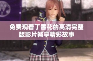 免费观看丁香花的高清完整版影片畅享精彩故事