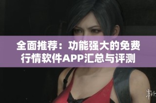 全面推荐：功能强大的免费行情软件APP汇总与评测
