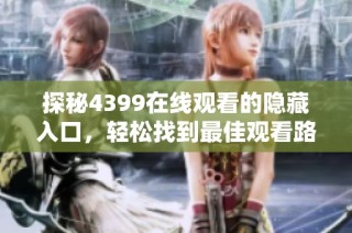 探秘4399在线观看的隐藏入口，轻松找到最佳观看路径！