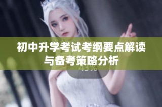 初中升学考试考纲要点解读与备考策略分析