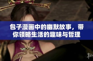 包子漫画中的幽默故事，带你领略生活的趣味与哲理