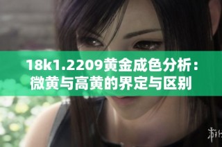 18k1.2209黄金成色分析：微黄与高黄的界定与区别