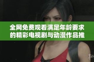 全网免费观看满足年龄要求的精彩电视剧与动漫作品推荐
