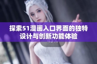 探索51漫画入口界面的独特设计与创新功能体验