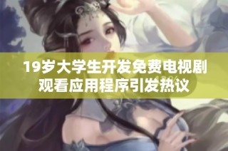 19岁大学生开发免费电视剧观看应用程序引发热议