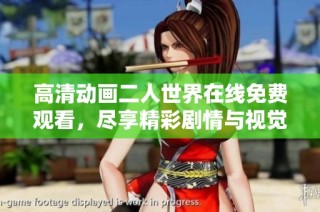 高清动画二人世界在线免费观看，尽享精彩剧情与视觉盛宴