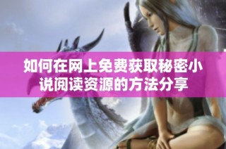 如何在网上免费获取秘密小说阅读资源的方法分享