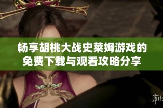 畅享胡桃大战史莱姆游戏的免费下载与观看攻略分享