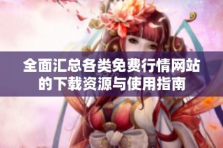 全面汇总各类免费行情网站的下载资源与使用指南