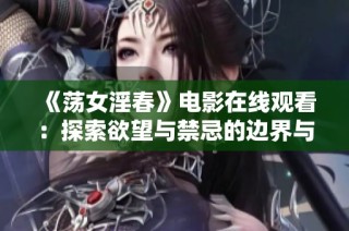 《荡女淫春》电影在线观看：探索欲望与禁忌的边界与挑战
