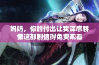 妈妈，你的付出让我深感骄傲这部剧值得免费观看