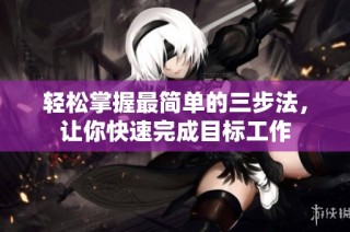 轻松掌握最简单的三步法，让你快速完成目标工作