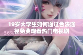 19岁大学生如何通过合法途径免费观看热门电视剧