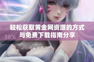 轻松获取黄金网资源的方式与免费下载指南分享