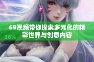 69视频带你探索多元化的精彩世界与创意内容