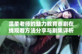 温柔老师的魅力教育泰剧在线观看方法分享与剧集评析